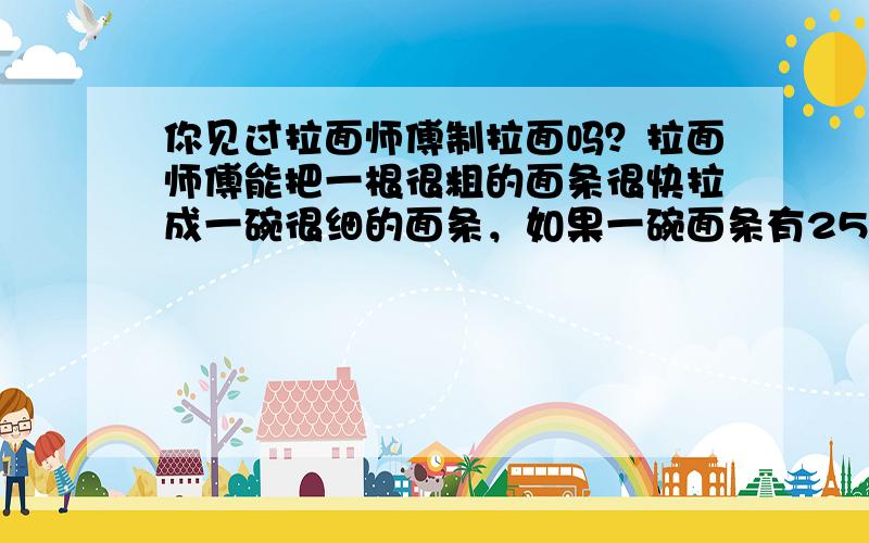 你见过拉面师傅制拉面吗？拉面师傅能把一根很粗的面条很快拉成一碗很细的面条，如果一碗面条有256根，拉面师傅每拉一次面条根