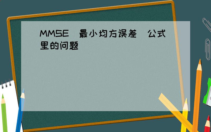 MMSE(最小均方误差)公式里的问题