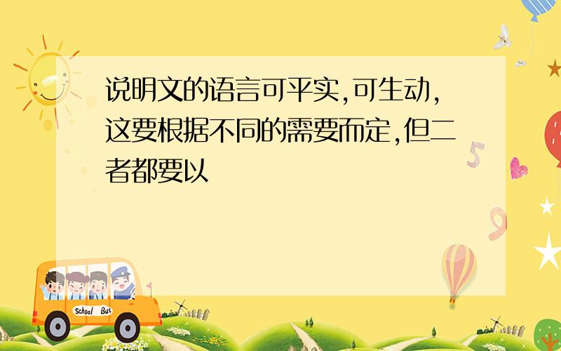 说明文的语言可平实,可生动,这要根据不同的需要而定,但二者都要以