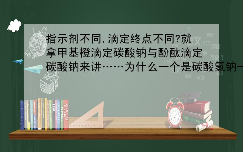 指示剂不同,滴定终点不同?就拿甲基橙滴定碳酸钠与酚酞滴定碳酸钠来讲……为什么一个是碳酸氢钠一个CO2?