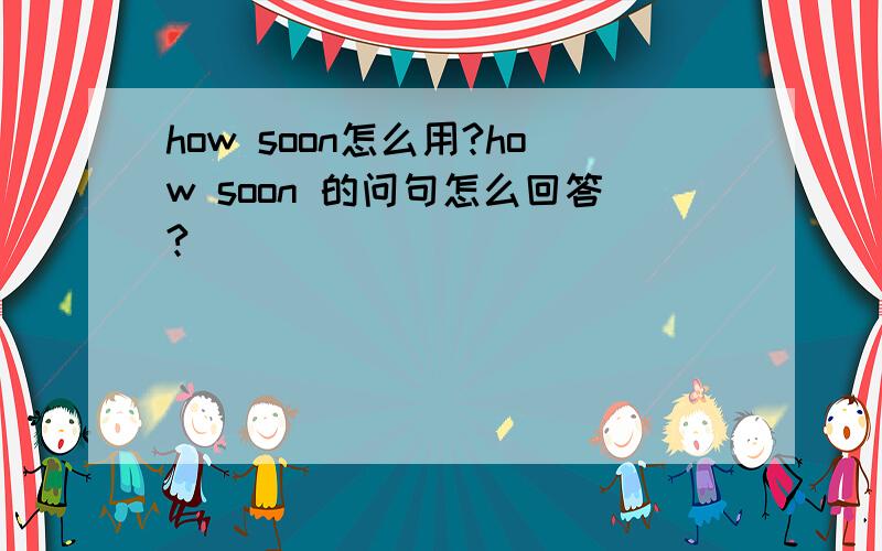 how soon怎么用?how soon 的问句怎么回答?