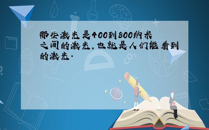 那些激光是400到800纳米之间的激光,也就是人们能看到的激光.