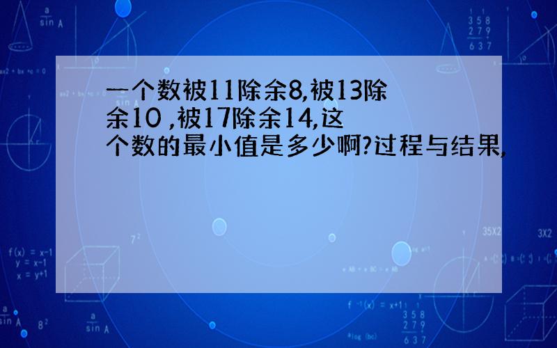 一个数被11除余8,被13除余10 ,被17除余14,这个数的最小值是多少啊?过程与结果,