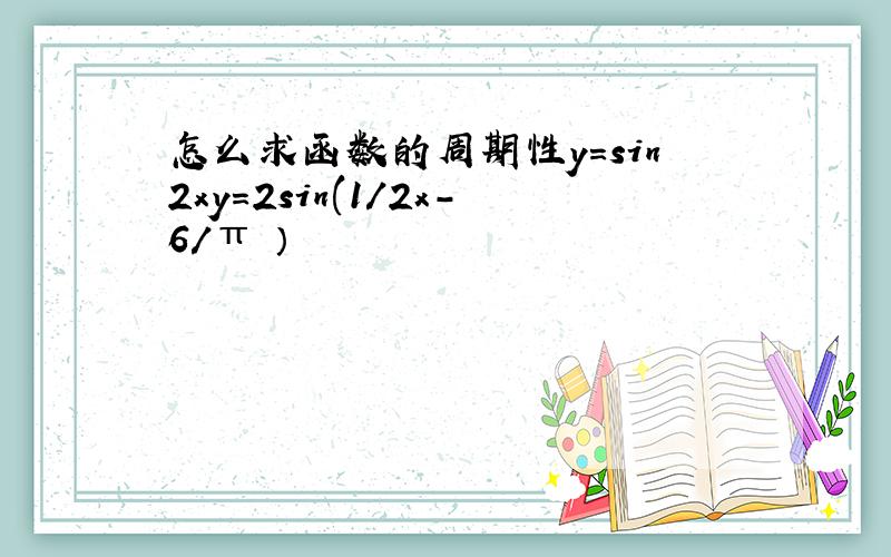 怎么求函数的周期性y=sin2xy=2sin(1/2x-6/π ）