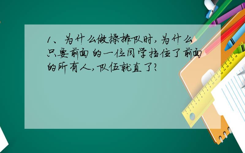 1、为什么做操排队时,为什么只要前面的一位同学挡住了前面的所有人,队伍就直了?