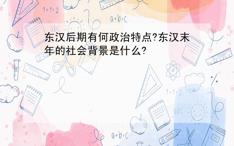 东汉后期有何政治特点?东汉末年的社会背景是什么?