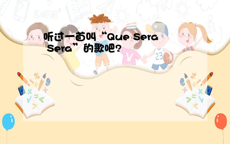 听过一首叫“Que Sera Sera”的歌吧?