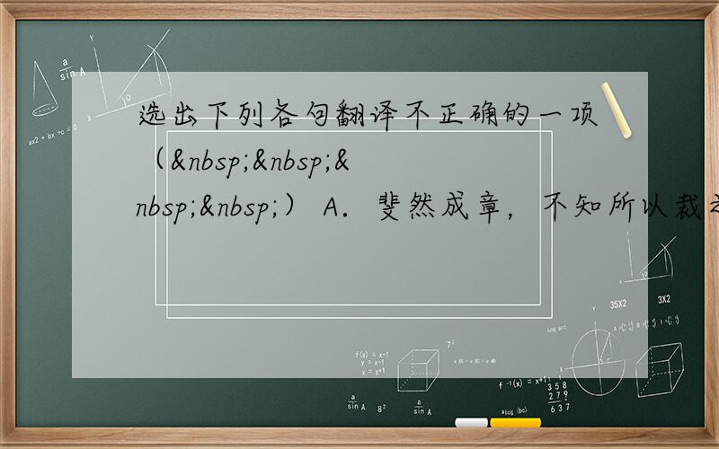 选出下列各句翻译不正确的一项（    ） A．斐然成章，不知所以裁之。