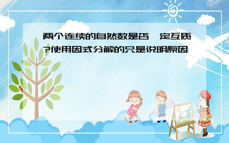 两个连续的自然数是否一定互质?使用因式分解的只是说明原因