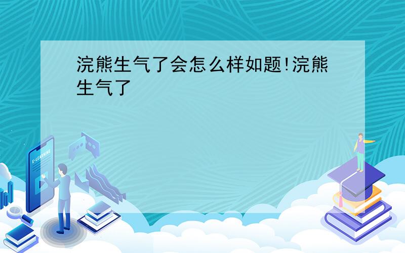 浣熊生气了会怎么样如题!浣熊生气了