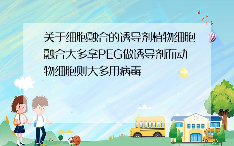 关于细胞融合的诱导剂植物细胞融合大多拿PEG做诱导剂而动物细胞则大多用病毒