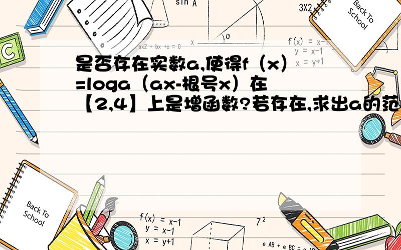 是否存在实数a,使得f（x）=loga（ax-根号x）在【2,4】上是增函数?若存在,求出a的范围