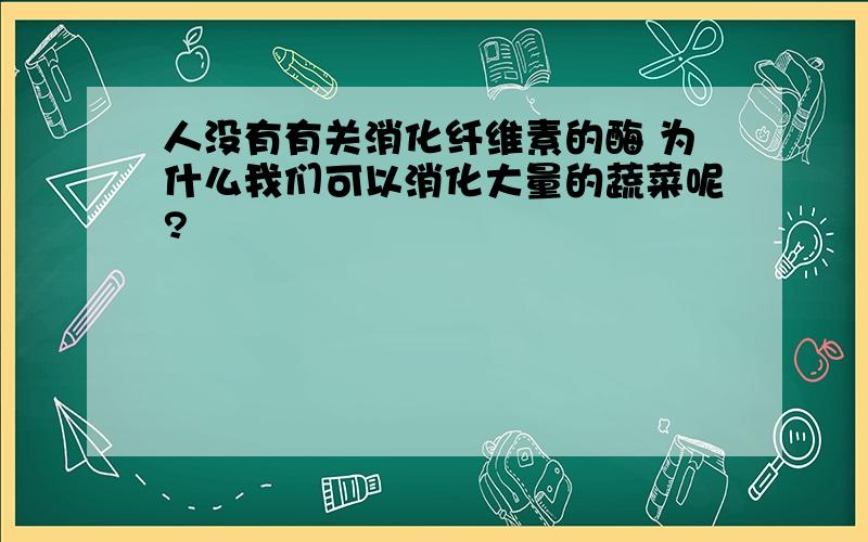 人没有有关消化纤维素的酶 为什么我们可以消化大量的蔬菜呢?