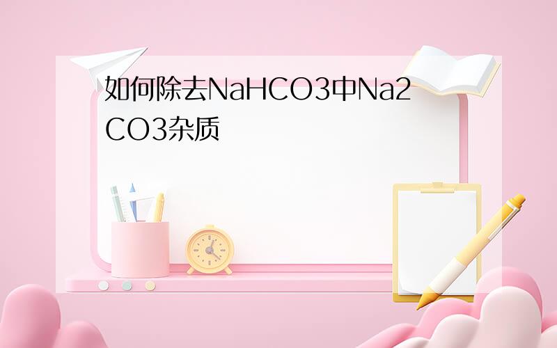 如何除去NaHCO3中Na2CO3杂质