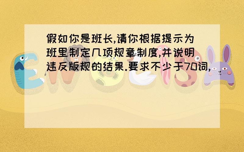 假如你是班长,请你根据提示为班里制定几项规章制度,并说明违反版规的结果.要求不少于70词,