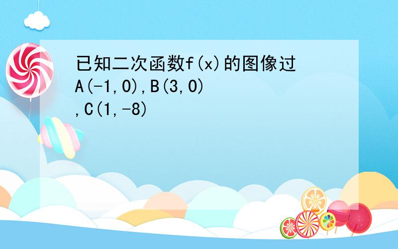 已知二次函数f(x)的图像过A(-1,0),B(3,0),C(1,-8)