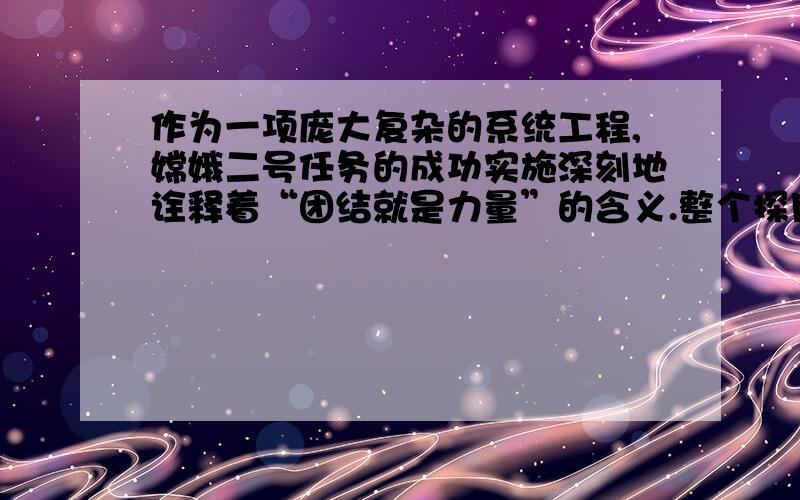 作为一项庞大复杂的系统工程,嫦娥二号任务的成功实施深刻地诠释着“团结就是力量”的含义.整个探月工程分五大系统,参与的人员