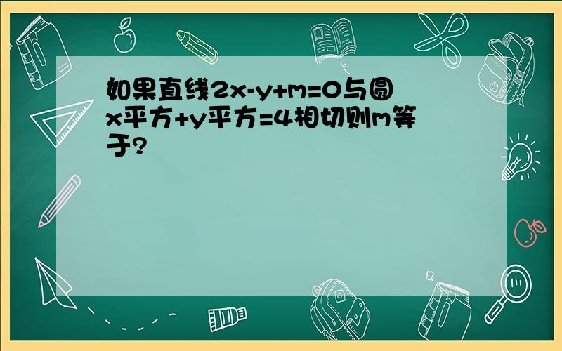 如果直线2x-y+m=0与圆x平方+y平方=4相切则m等于?