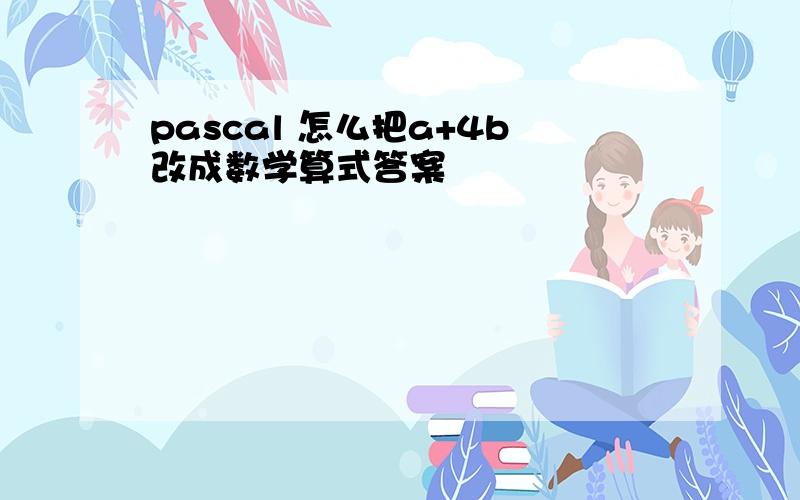 pascal 怎么把a+4b改成数学算式答案