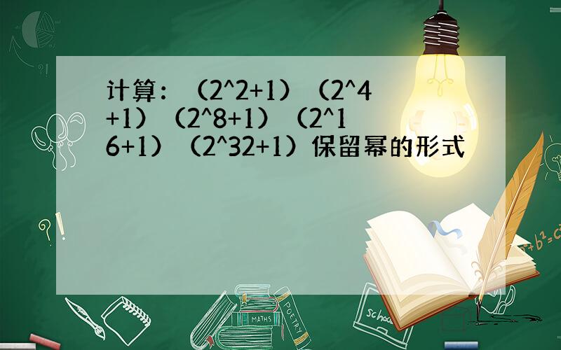 计算：（2^2+1）（2^4+1）（2^8+1）（2^16+1）（2^32+1）保留幂的形式