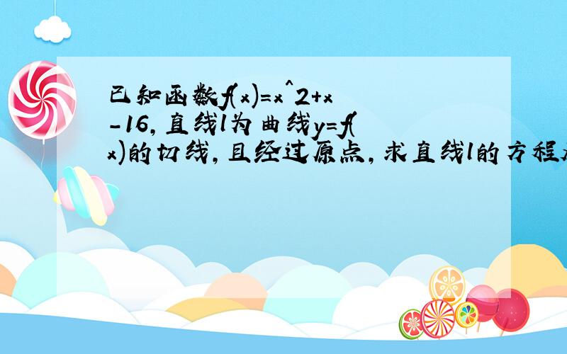 已知函数f(x)=x^2+x-16,直线l为曲线y=f(x)的切线,且经过原点,求直线l的方程及切点坐标