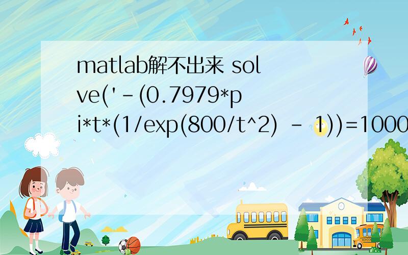 matlab解不出来 solve('-(0.7979*pi*t*(1/exp(800/t^2) - 1))=1000')