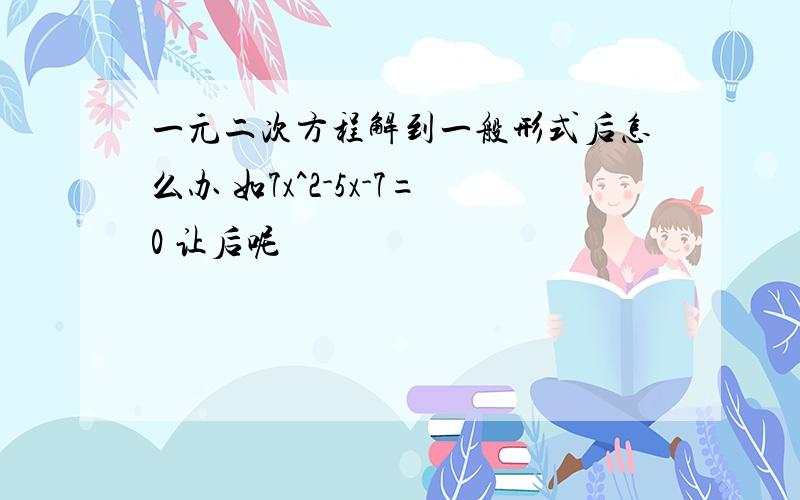 一元二次方程解到一般形式后怎么办 如7x^2-5x-7=0 让后呢