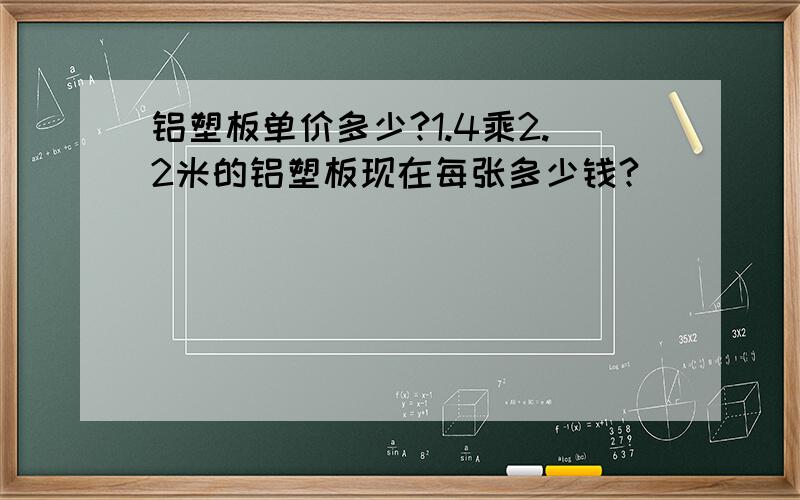 铝塑板单价多少?1.4乘2.2米的铝塑板现在每张多少钱?