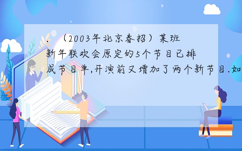 ．（2003年北京春招）某班新年联欢会原定的5个节目已排成节目单,开演前又增加了两个新节目.如果将这两个节目插入原节目单