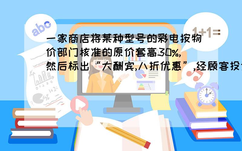 一家商店将某种型号的彩电按物价部门核准的原价套高30%,然后标出“大酬宾,八折优惠”,经顾客投诉后,执法部门按所得非法收