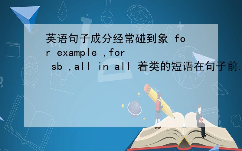 英语句子成分经常碰到象 for example ,for sb ,all in all 着类的短语在句子前.它们在划分句