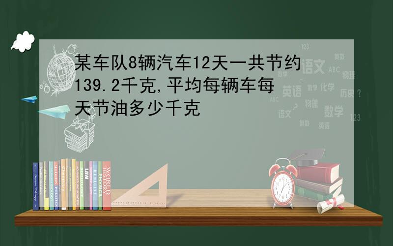 某车队8辆汽车12天一共节约139.2千克,平均每辆车每天节油多少千克