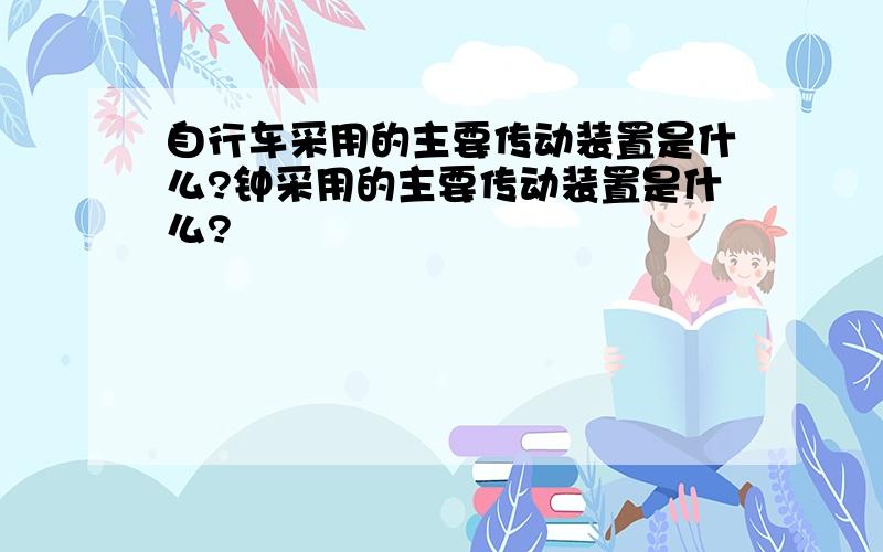 自行车采用的主要传动装置是什么?钟采用的主要传动装置是什么?