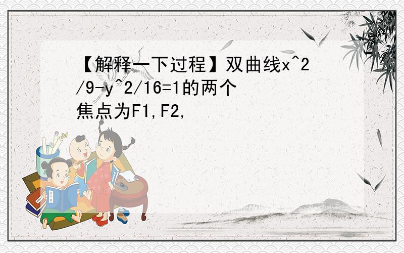 【解释一下过程】双曲线x^2/9-y^2/16=1的两个焦点为F1,F2,