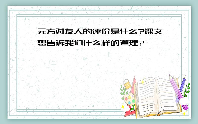 元方对友人的评价是什么?课文想告诉我们什么样的道理?