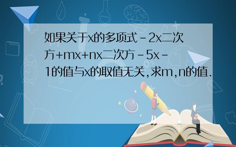 如果关于x的多项式-2x二次方+mx+nx二次方-5x-1的值与x的取值无关,求m,n的值.