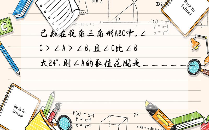 已知在锐角三角形ABC中,∠C>∠A>∠B,且∠C比∠B大24°,则∠A的取值范围是_______