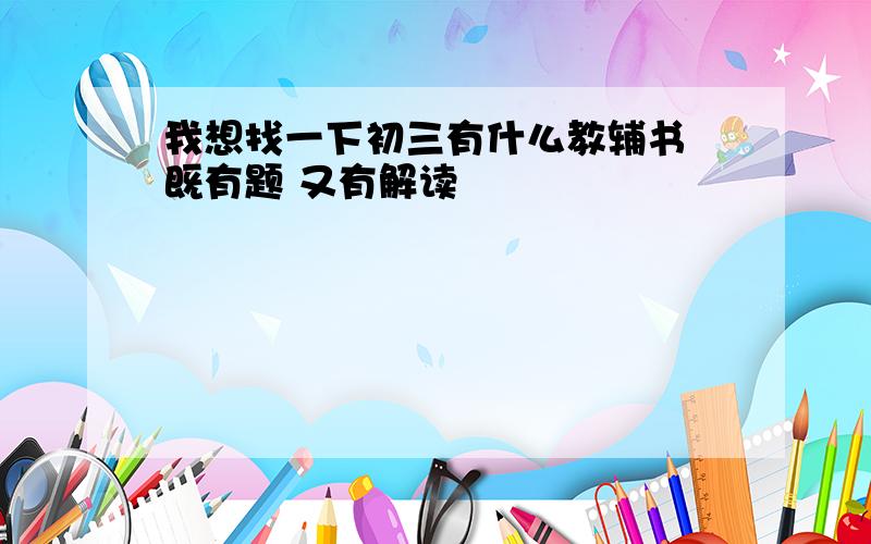 我想找一下初三有什么教辅书 既有题 又有解读