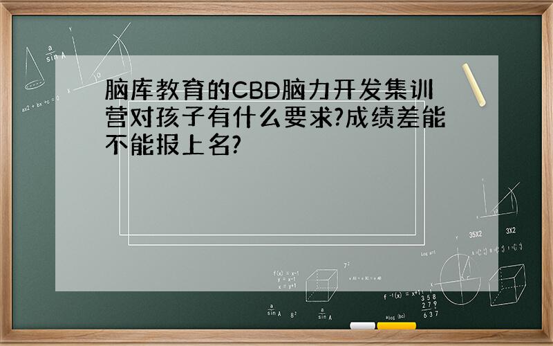 脑库教育的CBD脑力开发集训营对孩子有什么要求?成绩差能不能报上名?