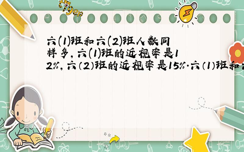 六(1)班和六(2)班人数同样多,六(1)班的近视率是12%,六（2）班的近视率是15%.六（1）班和六二班比较,