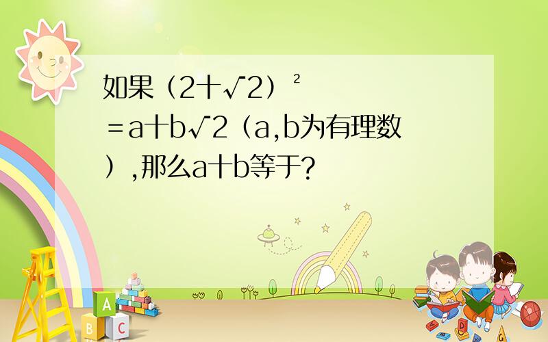 如果（2十√2）²＝a十b√2（a,b为有理数）,那么a十b等于?