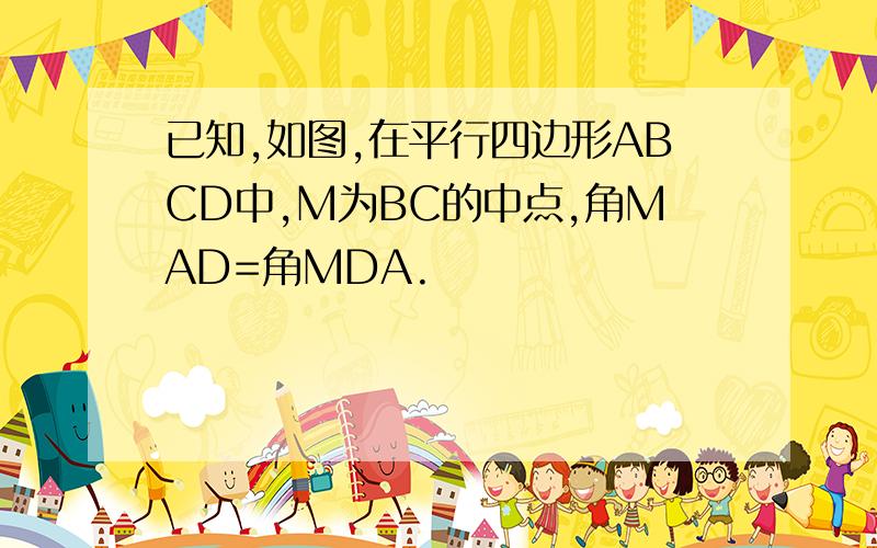 已知,如图,在平行四边形ABCD中,M为BC的中点,角MAD=角MDA.