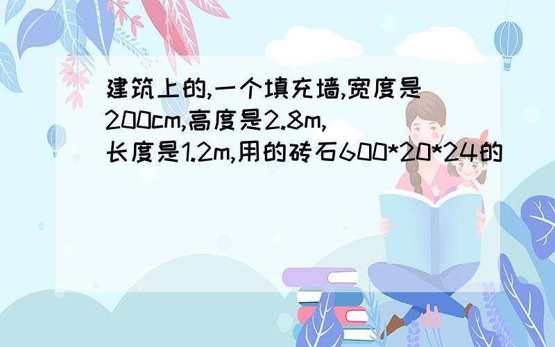 建筑上的,一个填充墙,宽度是200cm,高度是2.8m,长度是1.2m,用的砖石600*20*24的