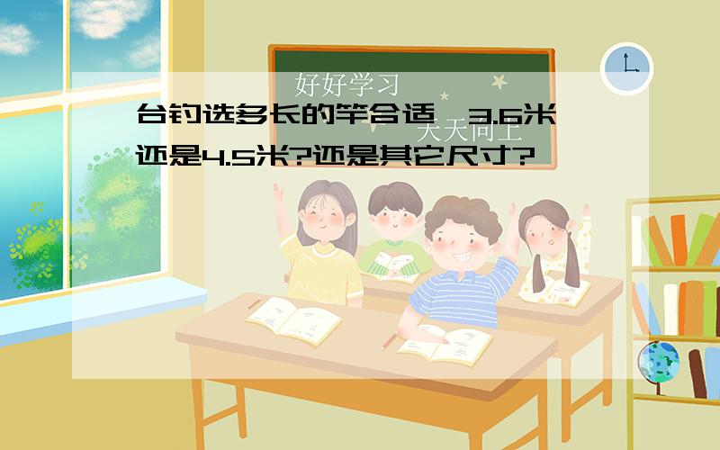 台钓选多长的竿合适,3.6米还是4.5米?还是其它尺寸?