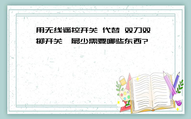 用无线遥控开关 代替 双刀双掷开关,最少需要哪些东西?