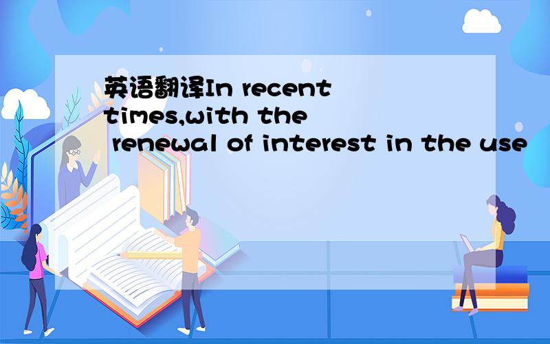 英语翻译In recent times,with the renewal of interest in the use