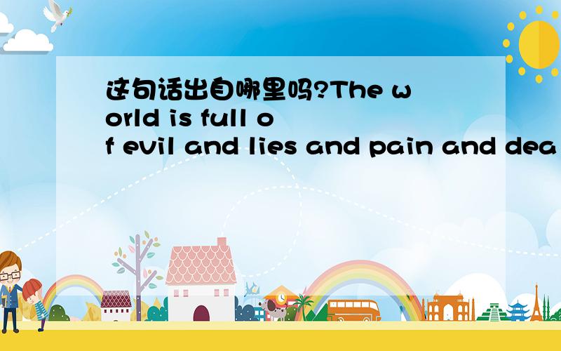 这句话出自哪里吗?The world is full of evil and lies and pain and dea