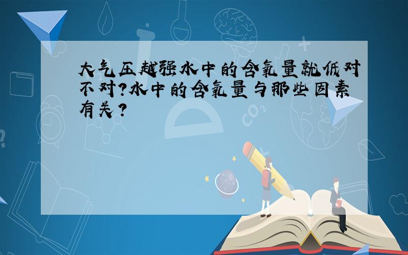 大气压越强水中的含氧量就低对不对?水中的含氧量与那些因素有关?