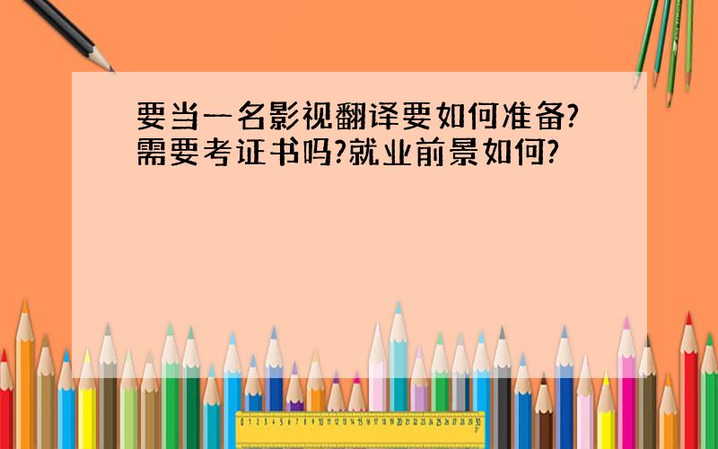 要当一名影视翻译要如何准备?需要考证书吗?就业前景如何?