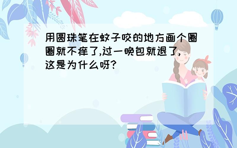 用圆珠笔在蚊子咬的地方画个圈圈就不痒了,过一晚包就退了,这是为什么呀?